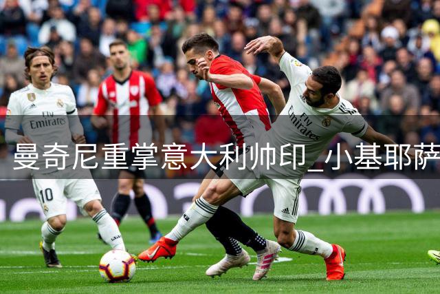 曼奇尼重掌意大利帅印 小基耶萨或成新战术核心